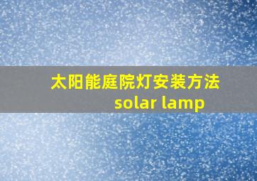 太阳能庭院灯安装方法solar lamp